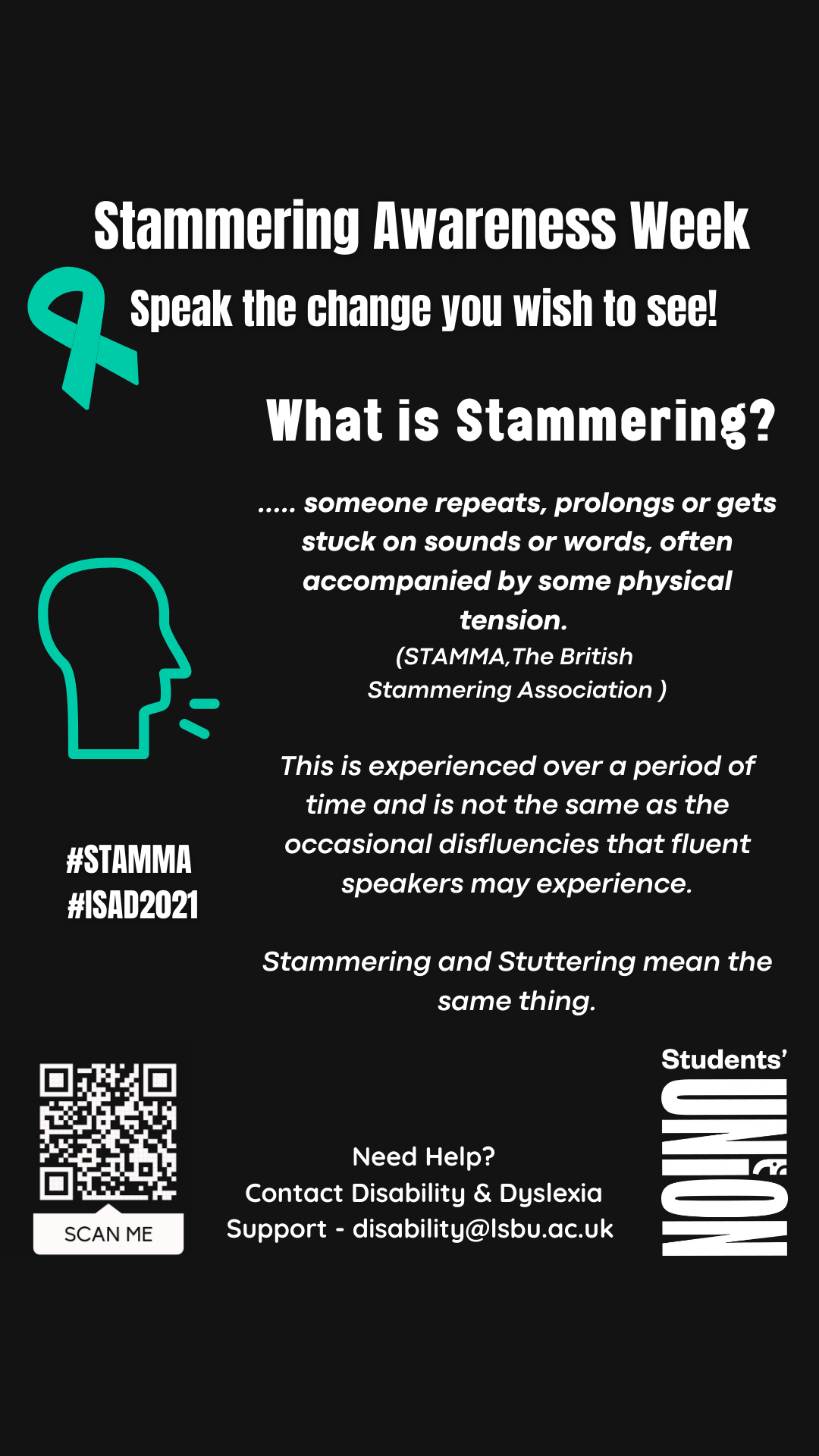 Poster with information on stammering: Stammering is a neurological condition that makes it physically hard to speak. A person who stammers will repeat, prolongs, or get stuck on sounds or words, often accompanied by some kind of physical tension. (Stammer.org)