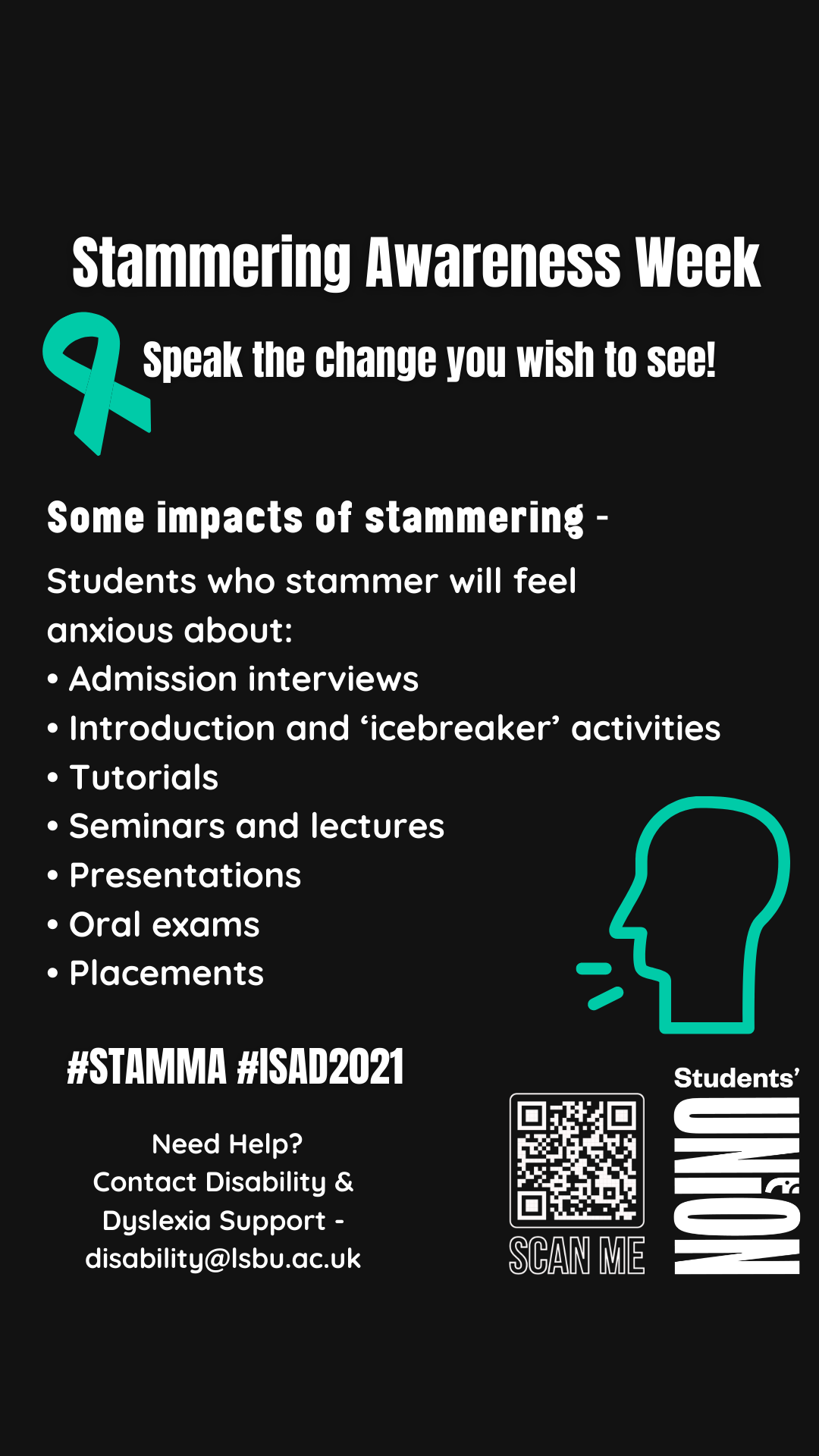 Impacts of Stammering poster: Students who stammer will feel anxious about: Admission interviews. Introduction and ‘icebreaker’ activities. Tutorials. Seminars and lectures. Presentations. Oral exams. Placements
